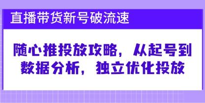 《直播带货新号破流速》随心推投放攻略，从起号到数据分析