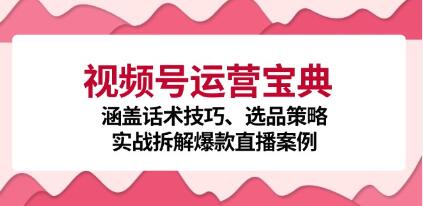 《视频号运营宝典》涵盖话术技巧、选品策略、实战拆解爆款直播案例