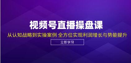 《视频号直播权案操作实盘》从认知战略到实操案例，利润增长与势能提升