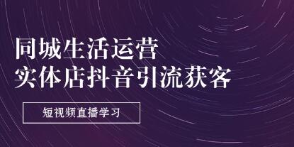 同城生活运营《实体店抖音引流获客》从0到精通