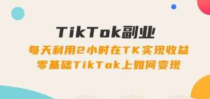 《TikTok副业》每天利用2小时在TK实现收益，零基础TikTok上如何变现插图