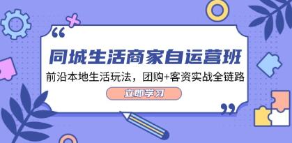 《同城生活商家自运营班》前沿本地生活玩法，团购+客资实战全链路插图