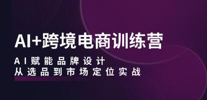 《AI+跨境电商训练营》AI赋能品牌设计，从选品到市场定位实战插图