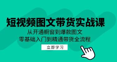 《短视频图文带货实战课》从开通橱窗到爆款图文，零基础入门到精通带货