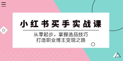 《小红书买手实战课》从零起步，掌握选品技巧，打造职业博主变现之路